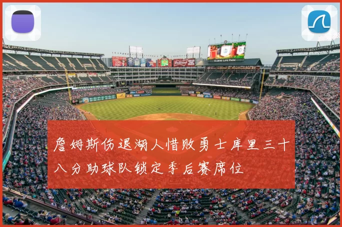 詹姆斯伤退湖人惜败勇士库里三十八分助球队锁定季后赛席位