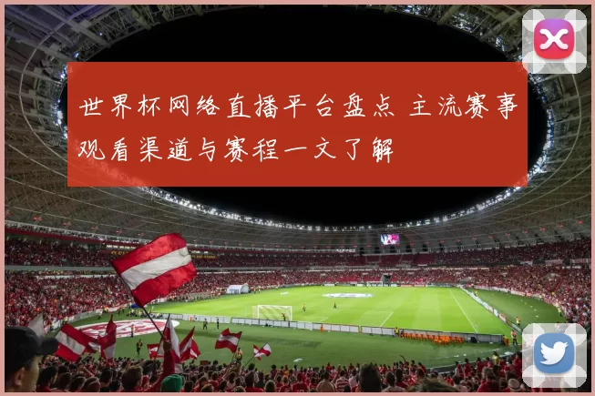 世界杯网络直播平台盘点 主流赛事观看渠道与赛程一文了解