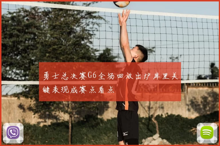 勇士总决赛G6全场回放出炉库里关键表现成赛点看点