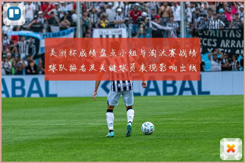 美洲杯成绩盘点小组与淘汰赛战绩球队排名及关键球员表现影响出线