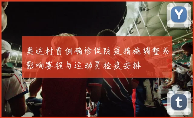 奥运村首例确诊促防疫措施调整或影响赛程与运动员检疫安排