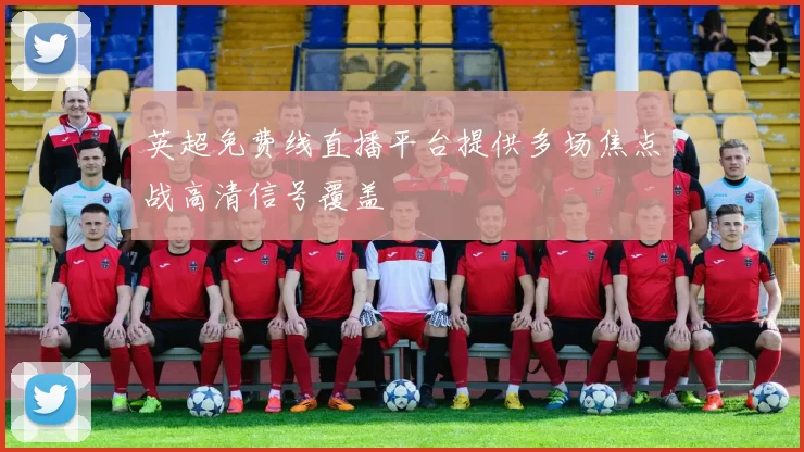 英超免费线直播平台提供多场焦点战高清信号覆盖