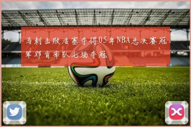 马刺击败活塞夺得05年NBA总决赛冠军邓肯率队七场夺冠