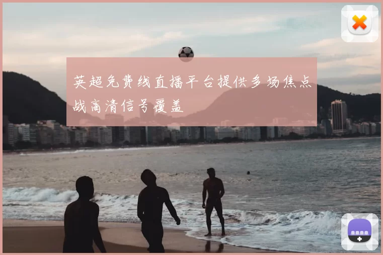 英超免费线直播平台提供多场焦点战高清信号覆盖