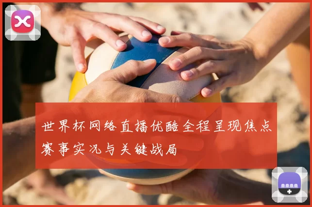 世界杯网络直播优酷全程呈现焦点赛事实况与关键战局