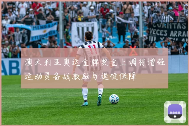 澳大利亚奥运金牌奖金上调将增强运动员备战激励与退役保障