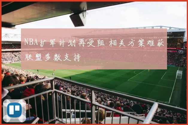 NBA扩军计划再受阻 相关方案难获联盟多数支持