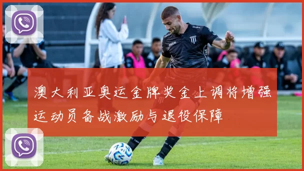 澳大利亚奥运金牌奖金上调将增强运动员备战激励与退役保障