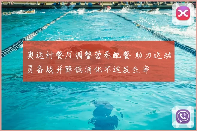 奥运村餐厅调整营养配餐 助力运动员备战并降低消化不适发生率