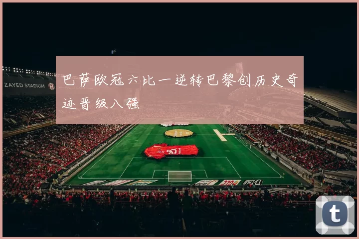巴萨欧冠六比一逆转巴黎创历史奇迹晋级八强