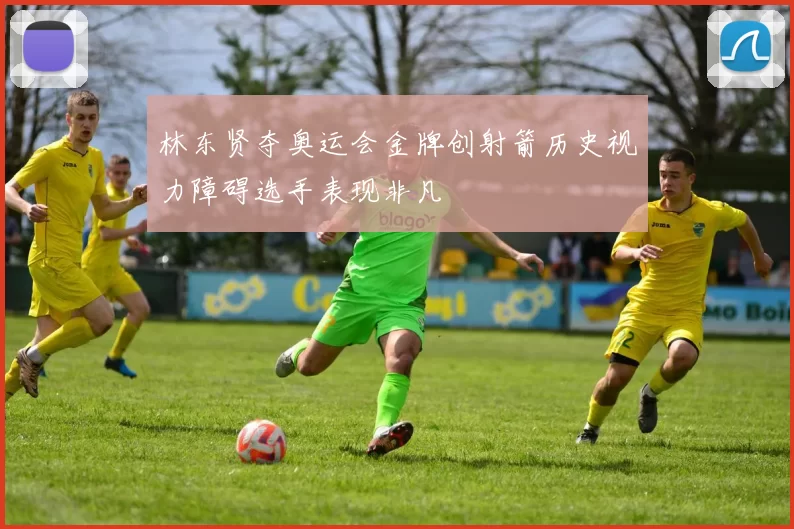 林东贤夺奥运会金牌创射箭历史视力障碍选手表现非凡