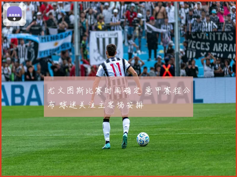 尤文图斯比赛时间确定 意甲赛程公布 球迷关注主客场安排
