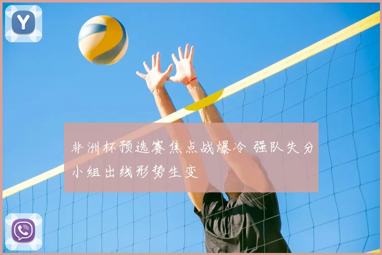 非洲杯预选赛焦点战爆冷 强队失分小组出线形势生变