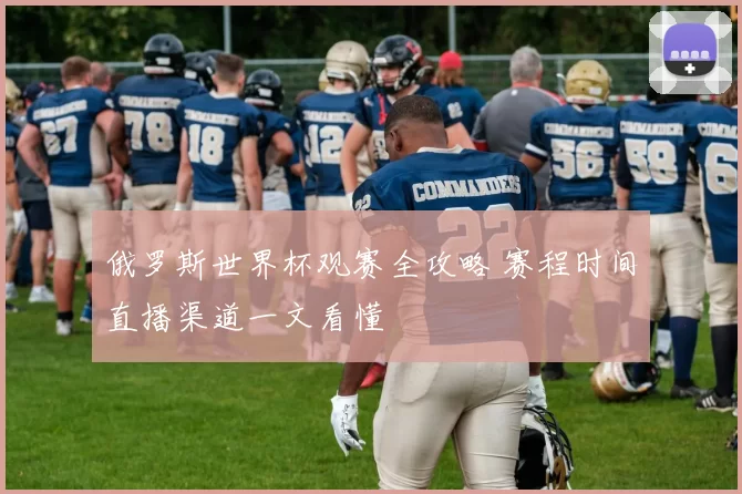 俄罗斯世界杯观赛全攻略 赛程时间直播渠道一文看懂