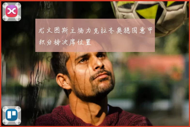 尤文图斯主场力克拉齐奥稳固意甲积分榜次席位置