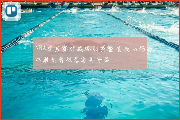 NBA季后赛对战规则调整 首轮七场四胜制晋级悬念再升温
